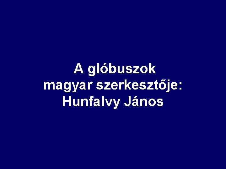  A glóbuszok magyar szerkesztője: Hunfalvy János 