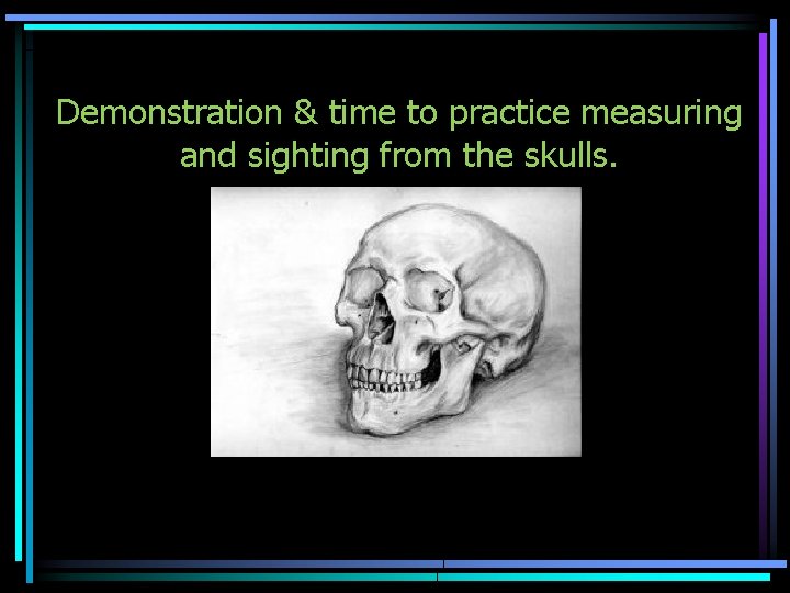 Demonstration & time to practice measuring and sighting from the skulls. 