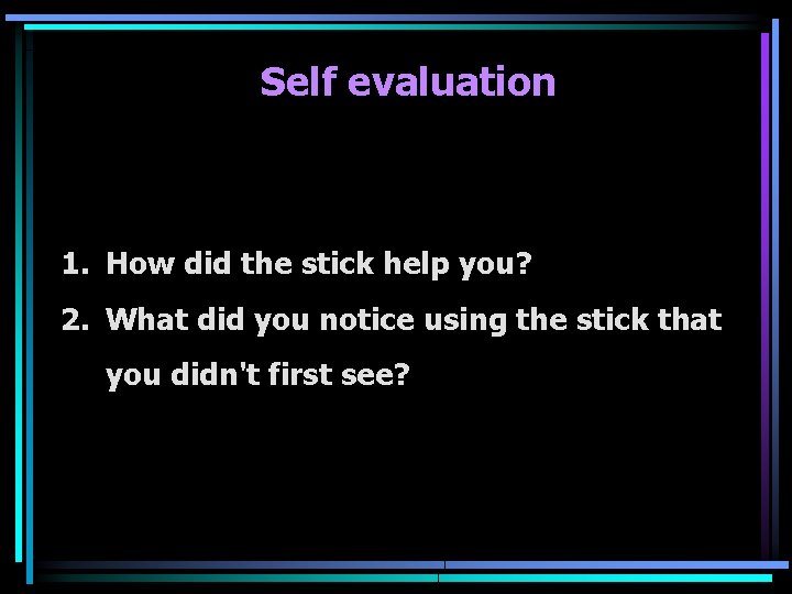 Self evaluation 1. How did the stick help you? 2. What did you notice