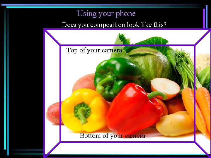 Using your phone Does you composition look like this? Top of your camera Bottom