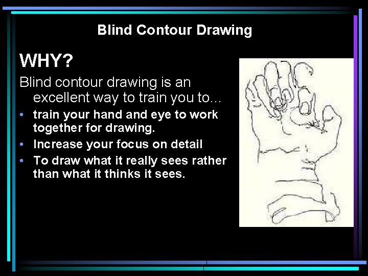 Blind Contour Drawing WHY? Blind contour drawing is an excellent way to train you