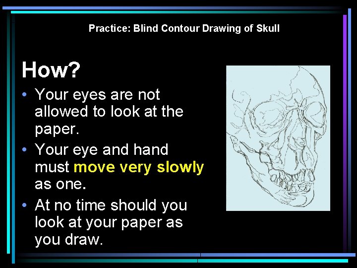 Practice: Blind Contour Drawing of Skull How? • Your eyes are not allowed to