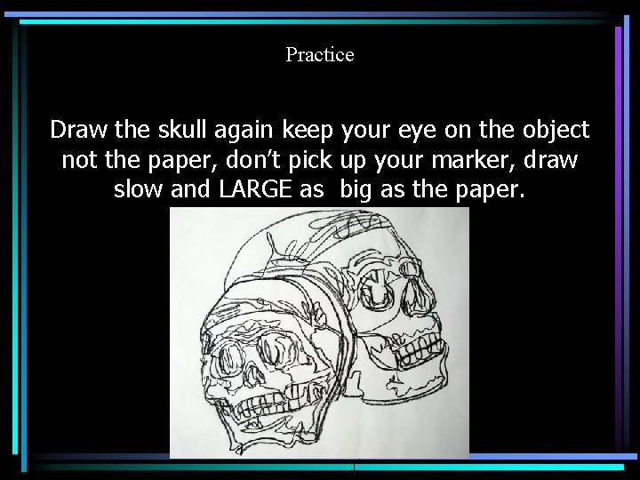 Practice Draw the skull again keep your eye on the object not the paper,