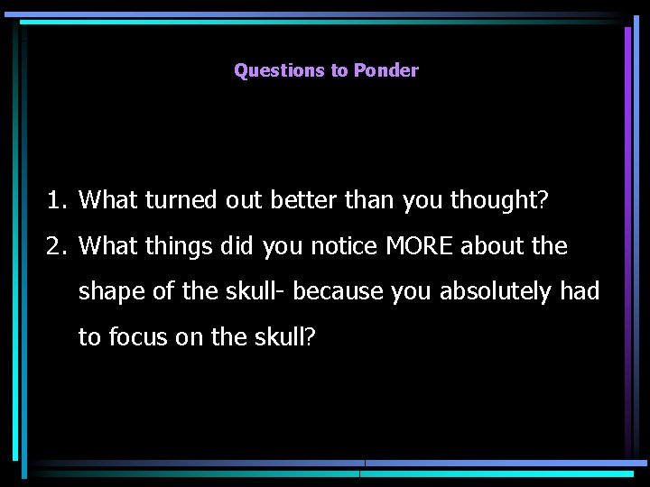 Questions to Ponder 1. What turned out better than you thought? 2. What things