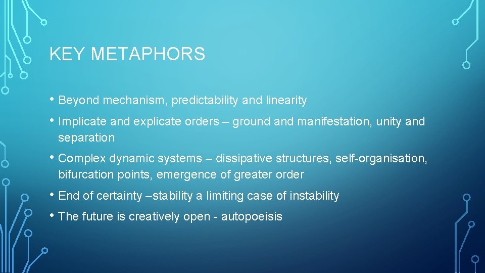 KEY METAPHORS • Beyond mechanism, predictability and linearity • Implicate and explicate orders –