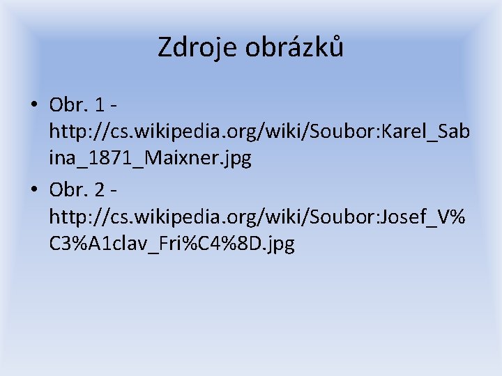 Zdroje obrázků • Obr. 1 http: //cs. wikipedia. org/wiki/Soubor: Karel_Sab ina_1871_Maixner. jpg • Obr.