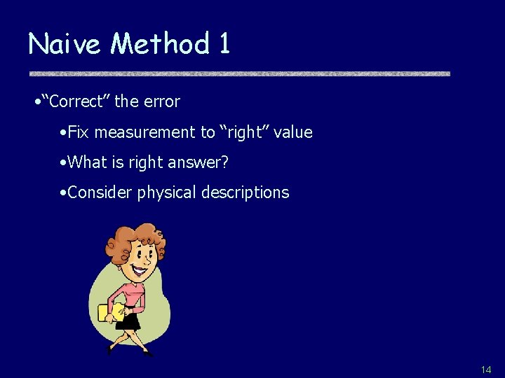 Naive Method 1 • “Correct” the error • Fix measurement to “right” value •