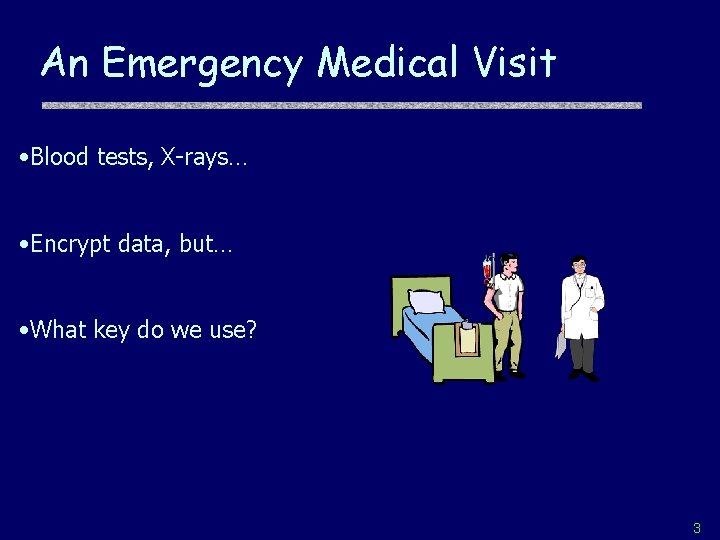 An Emergency Medical Visit • Blood tests, X-rays… • Encrypt data, but… • What
