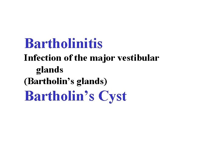 Bartholinitis Infection of the major vestibular glands (Bartholin’s glands) Bartholin’s Cyst 