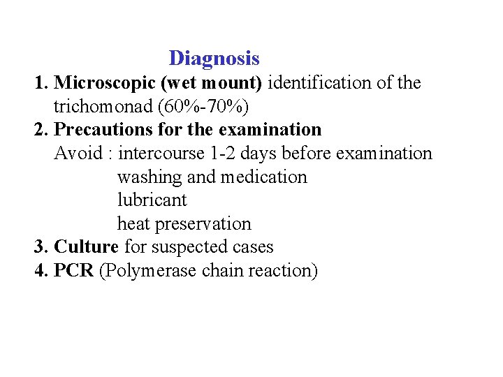  Diagnosis 1. Microscopic (wet mount) identification of the trichomonad (60%-70%) 2. Precautions for