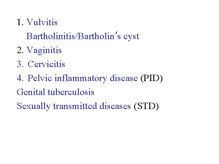 1. Vulvitis Bartholinitis/Bartholin’s cyst 2. Vaginitis 3. Cervicitis 4. Pelvic inflammatory disease (PID) Genital