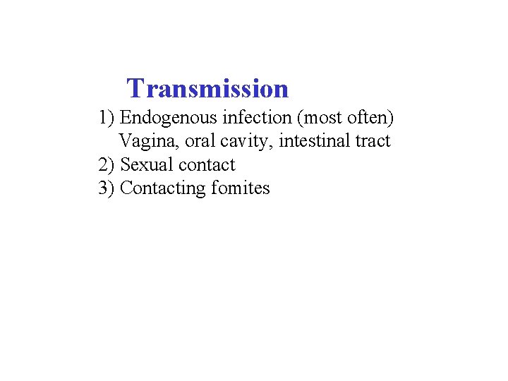  Transmission 1) Endogenous infection (most often) Vagina, oral cavity, intestinal tract 2) Sexual