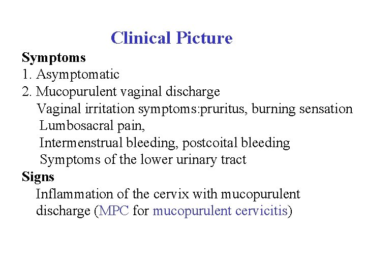 Clinical Picture Symptoms 1. Asymptomatic 2. Mucopurulent vaginal discharge Vaginal irritation symptoms: pruritus, burning