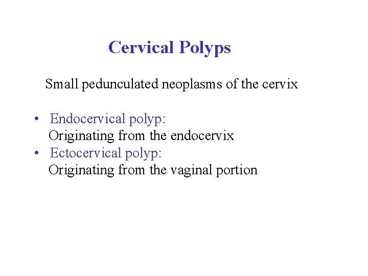  Cervical Polyps Small pedunculated neoplasms of the cervix • Endocervical polyp: Originating from