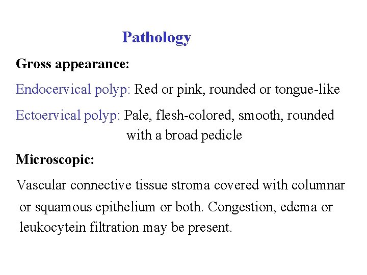  Pathology Gross appearance: Endocervical polyp: Red or pink, rounded or tongue-like Ectoervical polyp:
