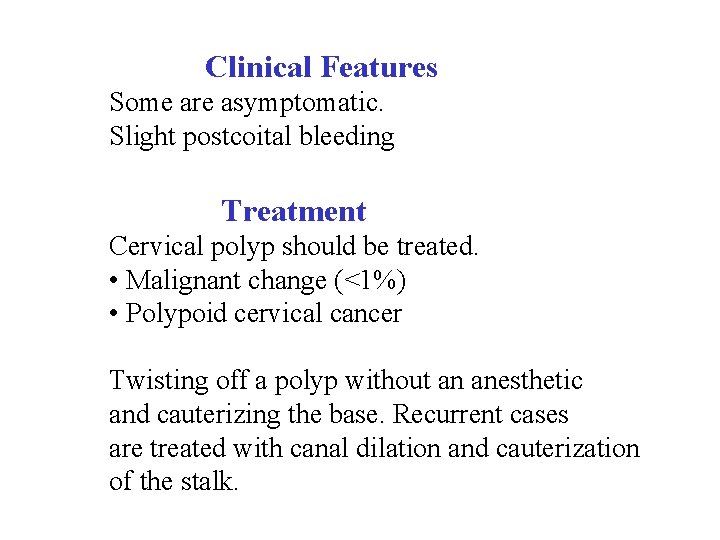  Clinical Features Some are asymptomatic. Slight postcoital bleeding Treatment Cervical polyp should be