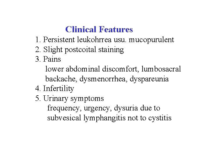  Clinical Features 1. Persistent leukohrrea usu. mucopurulent 2. Slight postcoital staining 3. Pains