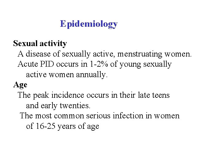  Epidemiology Sexual activity A disease of sexually active, menstruating women. Acute PID occurs