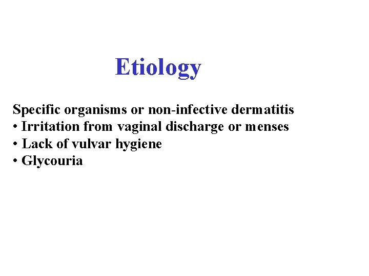 Etiology Specific organisms or non-infective dermatitis • Irritation from vaginal discharge or menses •