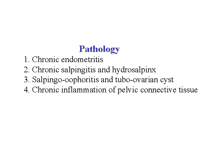  Pathology 1. Chronic endometritis 2. Chronic salpingitis and hydrosalpinx 3. Salpingo-oophoritis and tubo-ovarian