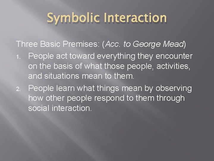 Symbolic Interaction Three Basic Premises: (Acc. to George Mead) 1. People act toward everything