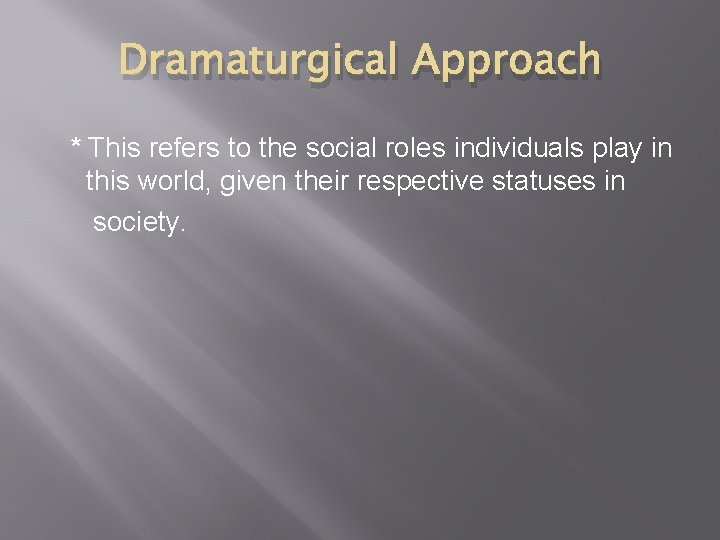 Dramaturgical Approach * This refers to the social roles individuals play in this world,