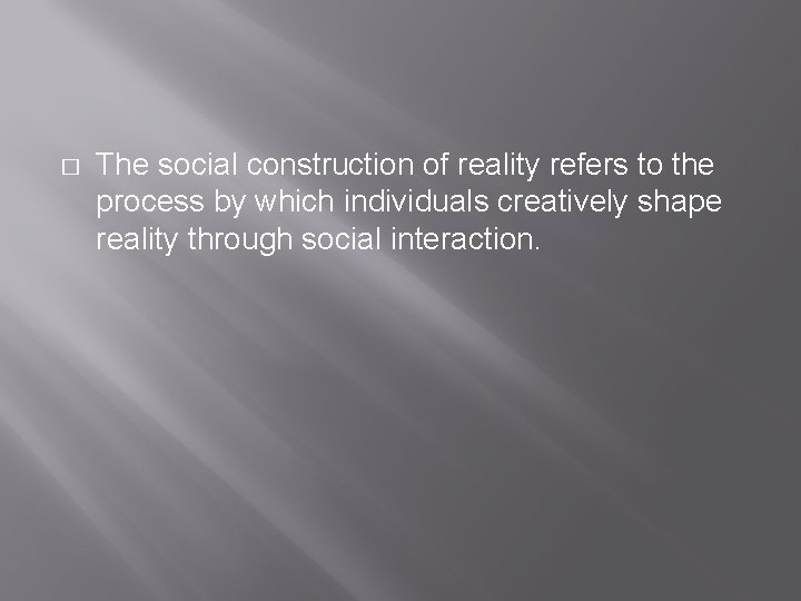 � The social construction of reality refers to the process by which individuals creatively