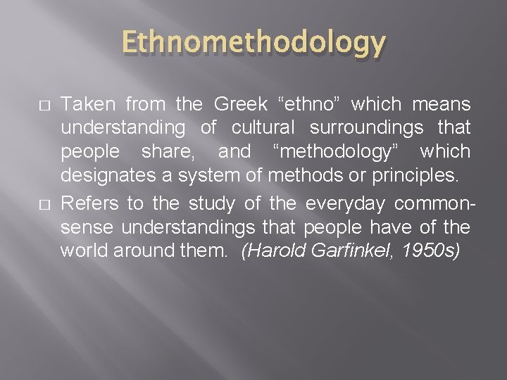 Ethnomethodology � � Taken from the Greek “ethno” which means understanding of cultural surroundings