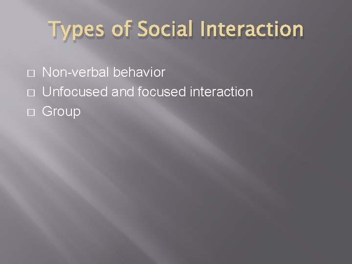 Types of Social Interaction � � � Non-verbal behavior Unfocused and focused interaction Group