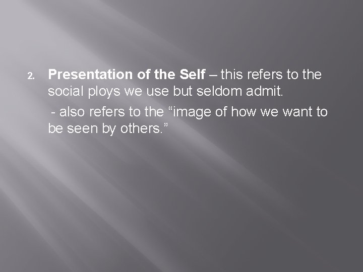 2. Presentation of the Self – this refers to the social ploys we use