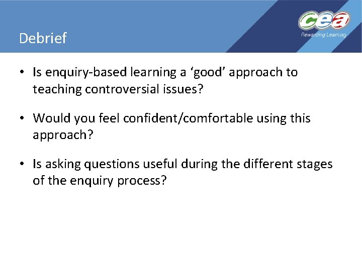 Debrief • Is enquiry-based learning a ‘good’ approach to teaching controversial issues? • Would Debrief • Is enquiry-based learning a ‘good’ approach to teaching controversial issues? • Would