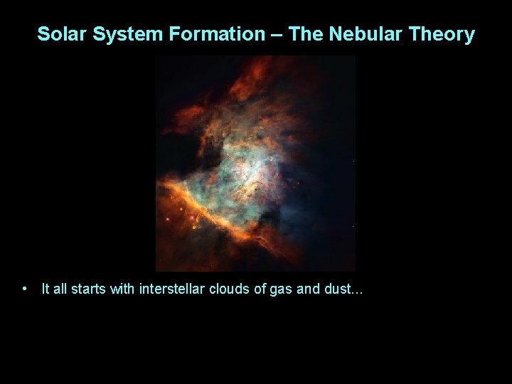 Solar System Formation – The Nebular Theory • It all starts with interstellar clouds