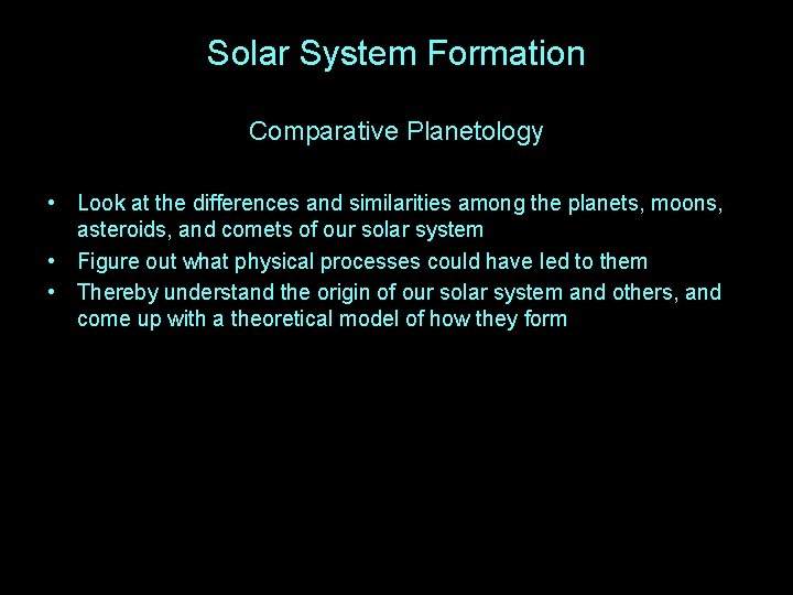 Solar System Formation Comparative Planetology • Look at the differences and similarities among the