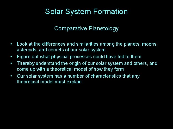 Solar System Formation Comparative Planetology • Look at the differences and similarities among the