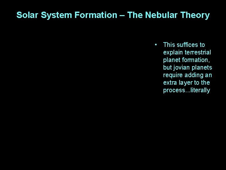 Solar System Formation – The Nebular Theory • This suffices to explain terrestrial planet