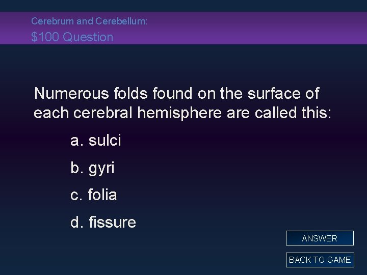 Cerebrum and Cerebellum: $100 Question Numerous folds found on the surface of each cerebral