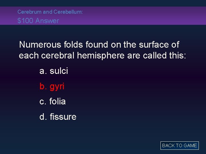 Cerebrum and Cerebellum: $100 Answer Numerous folds found on the surface of each cerebral