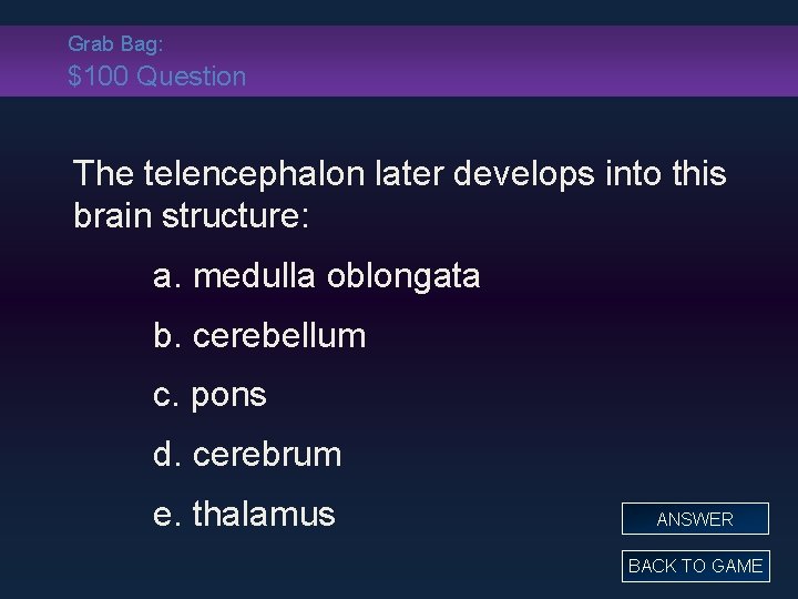 Grab Bag: $100 Question The telencephalon later develops into this brain structure: a. medulla