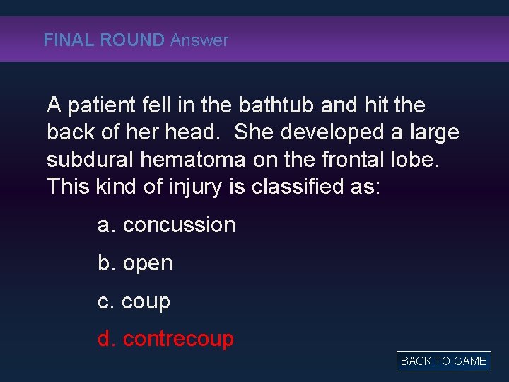 FINAL ROUND Answer A patient fell in the bathtub and hit the back of