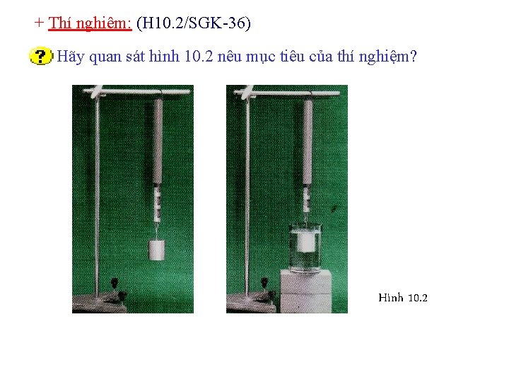 + Thí nghiệm: (H 10. 2/SGK-36) Hãy quan sát hình 10. 2 nêu mục