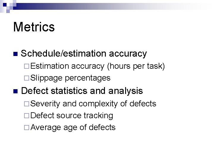 Metrics n Schedule/estimation accuracy ¨ Estimation accuracy (hours per task) ¨ Slippage percentages n