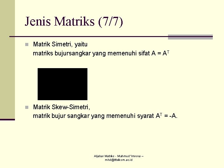 Jenis Matriks (7/7) n Matrik Simetri, yaitu matriks bujursangkar yang memenuhi sifat A = Jenis Matriks (7/7) n Matrik Simetri, yaitu matriks bujursangkar yang memenuhi sifat A =