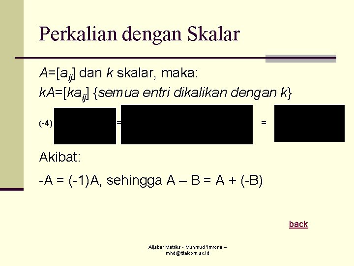 Perkalian dengan Skalar A=[aij] dan k skalar, maka: k. A=[kaij] {semua entri dikalikan dengan