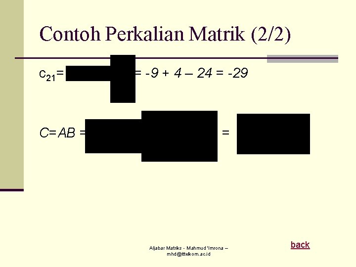 Contoh Perkalian Matrik (2/2) c 21= C=AB = = -9 + 4 – 24 Contoh Perkalian Matrik (2/2) c 21= C=AB = = -9 + 4 – 24