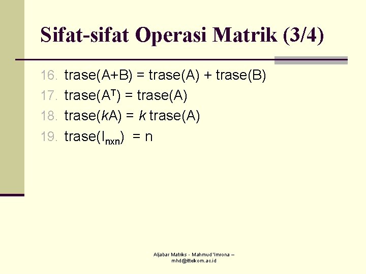 Sifat-sifat Operasi Matrik (3/4) 16. trase(A+B) = trase(A) + trase(B) 17. trase(AT) = trase(A) Sifat-sifat Operasi Matrik (3/4) 16. trase(A+B) = trase(A) + trase(B) 17. trase(AT) = trase(A)