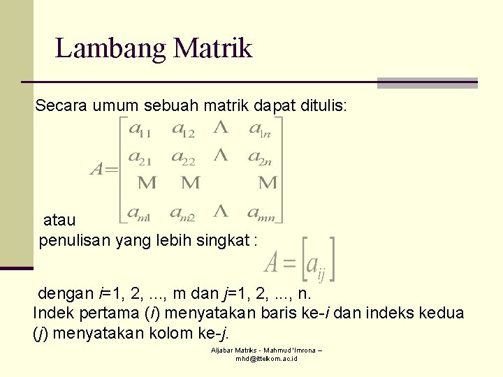 Lambang Matrik Secara umum sebuah matrik dapat ditulis: atau penulisan yang lebih singkat : Lambang Matrik Secara umum sebuah matrik dapat ditulis: atau penulisan yang lebih singkat :