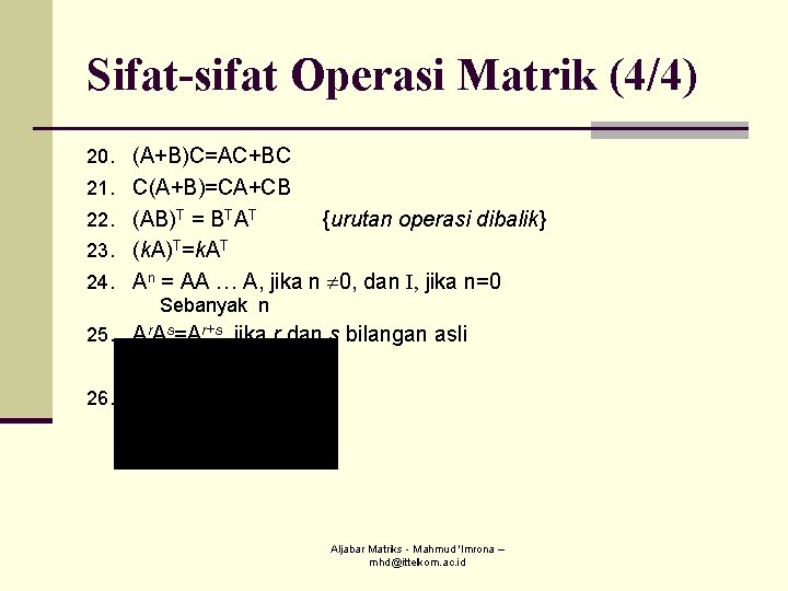 Sifat-sifat Operasi Matrik (4/4) 20. (A+B)C=AC+BC 21. C(A+B)=CA+CB 22. (AB)T = BTAT {urutan operasi