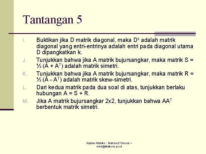 Tantangan 5 I. J. K. L. M. Buktikan jika D matrik diagonal, maka Dk