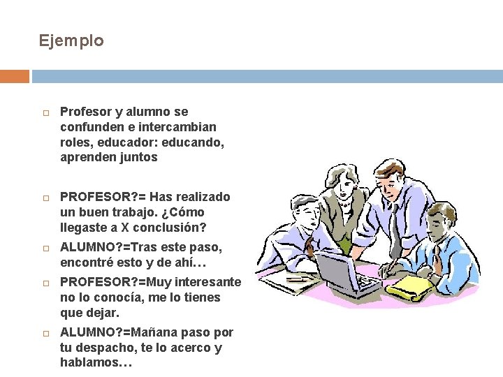 Ejemplo Profesor y alumno se confunden e intercambian roles, educador: educando, aprenden juntos PROFESOR?