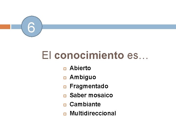 6 El conocimiento es… Abierto Ambiguo Fragmentado Saber mosaico Cambiante Multidireccional 